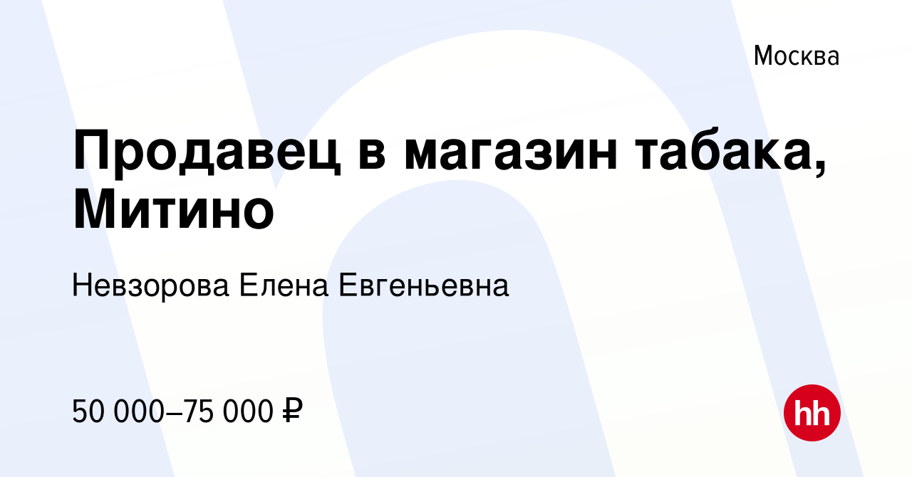 Вакансия Продавец в магазин табака, Митино в Москве, работа в компании  Невзорова Елена Евгеньевна (вакансия в архиве c 14 октября 2023)