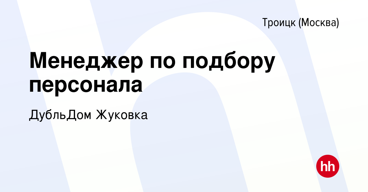 Вакансия Менеджер по подбору персонала в Троицке, работа в компании  ДубльДом Жуковка (вакансия в архиве c 13 ноября 2023)