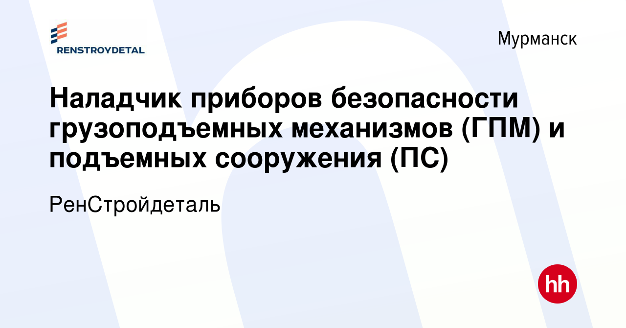 Вакансия Наладчик приборов безопасности грузоподъемных механизмов (ГПМ) и  подъемных сооружения (ПС) в Мурманске, работа в компании РенСтройдеталь  (вакансия в архиве c 11 января 2024)