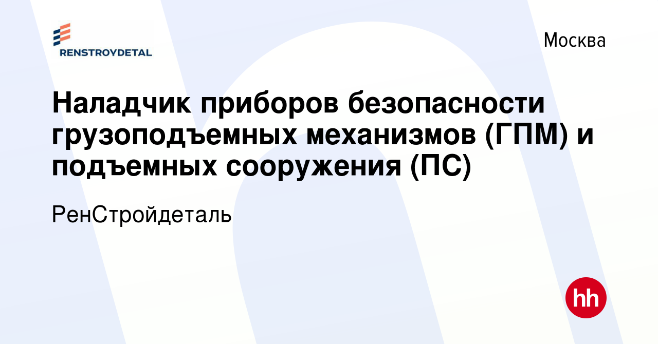 Вакансия Наладчик приборов безопасности грузоподъемных механизмов (ГПМ) и  подъемных сооружения (ПС) в Москве, работа в компании РенСтройдеталь  (вакансия в архиве c 11 января 2024)