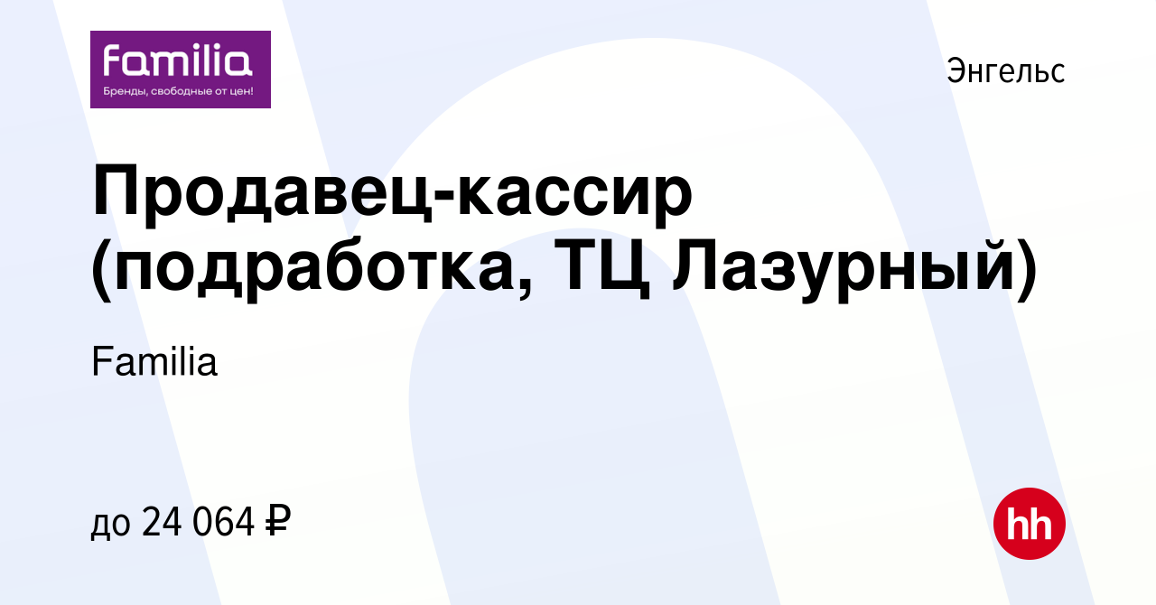 Вакансия Продавец-кассир (подработка, ТЦ Лазурный) в Энгельсе, работа в  компании Familia (вакансия в архиве c 30 ноября 2023)