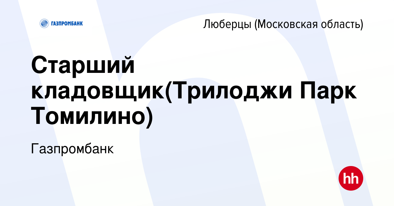 Вакансия Старший кладовщик(Трилоджи Парк Томилино) в Люберцах, работа в  компании Газпромбанк (вакансия в архиве c 20 февраля 2024)