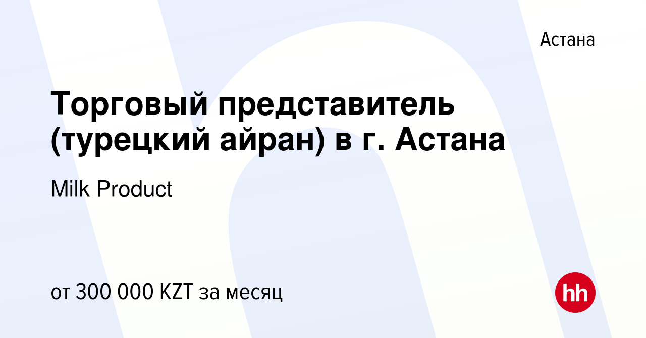 Вакансия Торговый представитель (турецкий айран) в г. Астана в Астане,  работа в компании Milk Product (вакансия в архиве c 14 октября 2023)