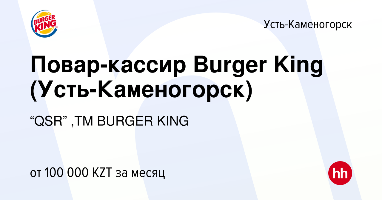 Вакансия Повар-кассир Burger King (Усть-Каменогорск) в Усть-Каменогорске,  работа в компании “QSR” ,ТМ BURGER KING (вакансия в архиве c 7 ноября 2023)