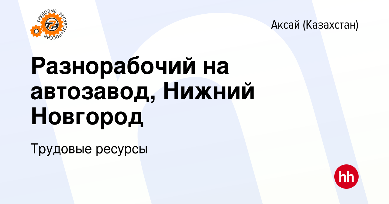 Вакансия Разнорабочий на автозавод, Нижний Новгород в Аксай (Казахстан),  работа в компании Трудовые ресурсы (вакансия в архиве c 14 октября 2023)