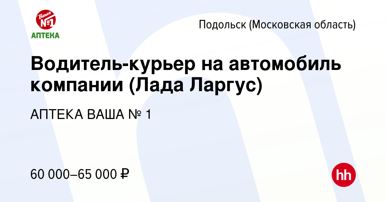 Вакансия Водитель-курьер на автомобиль компании (Лада Ларгус) в Подольске  (Московская область), работа в компании АПТЕКА ВАША № 1 (вакансия в архиве  c 29 февраля 2024)