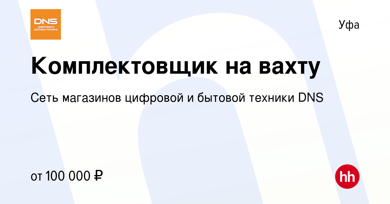 Вакансия Комплектовщик на вахту в Уфе, работа в компании Сеть магазинов  цифровой и бытовой техники DNS (вакансия в архиве c 14 января 2024)