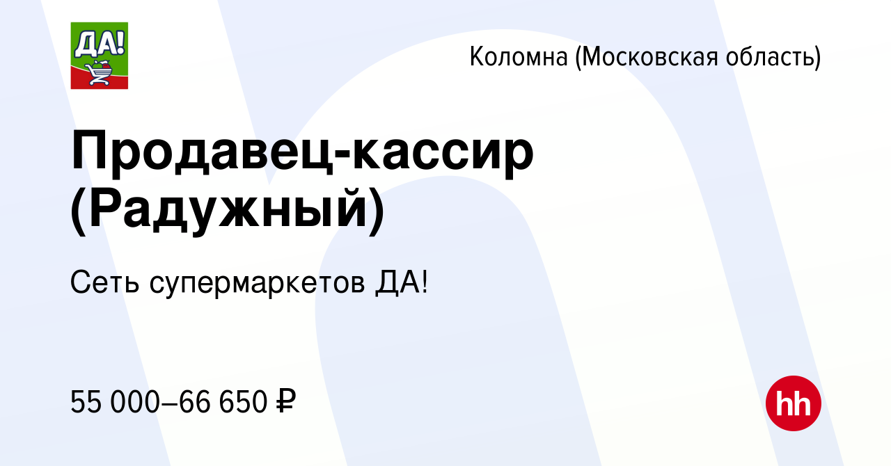 Вакансия Продавец-кассир (Радужный) в Коломне, работа в компании Сеть  супермаркетов ДА! (вакансия в архиве c 8 декабря 2023)