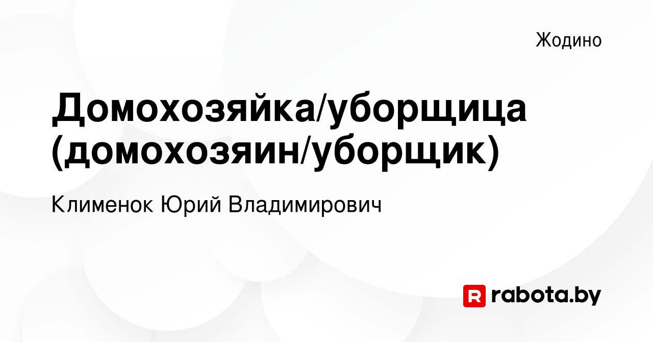 Вакансия Домохозяйка/уборщица (домохозяин/уборщик) в Жодино, работа в  компании Клименок Юрий Владимирович (вакансия в архиве c 13 декабря 2023)