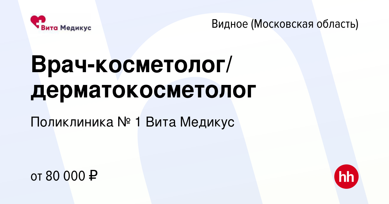 Вакансия Врач-косметолог/ дерматокосметолог в Видном, работа в компании  Поликлиника № 1 Вита Медикус (вакансия в архиве c 15 октября 2023)