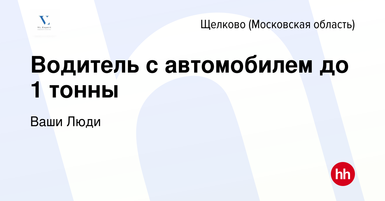 Вакансия Водитель с автомобилем до 1 тонны в Щелково, работа в компании  Ваши Люди (вакансия в архиве c 15 октября 2023)