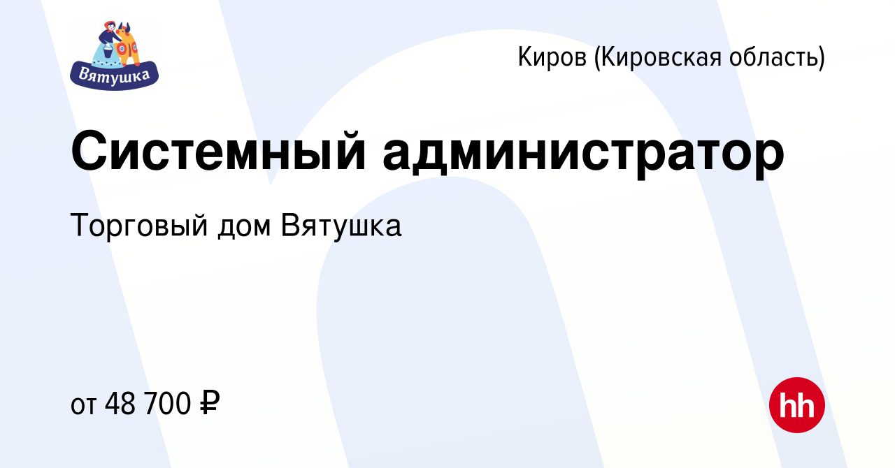 Вакансия Системный администратор в Кирове (Кировская область), работа в  компании Торговый дом Вятушка (вакансия в архиве c 12 марта 2024)