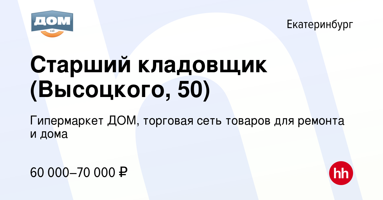 Вакансия Старший кладовщик (Высоцкого, 50) в Екатеринбурге, работа в  компании Гипермаркет ДОМ, торговая сеть товаров для ремонта и дома  (вакансия в архиве c 15 октября 2023)