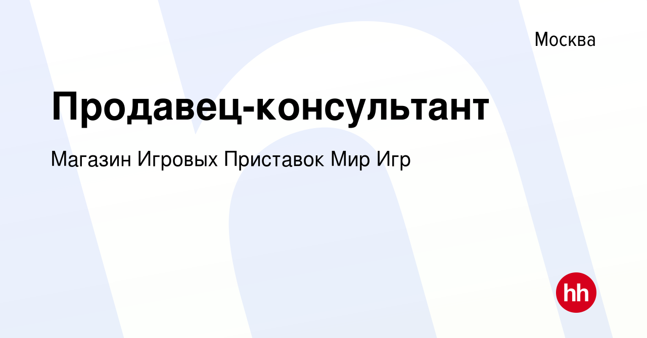 Вакансия Продавец-консультант в Москве, работа в компании Магазин Игровых  Приставок Мир Игр (вакансия в архиве c 15 октября 2023)