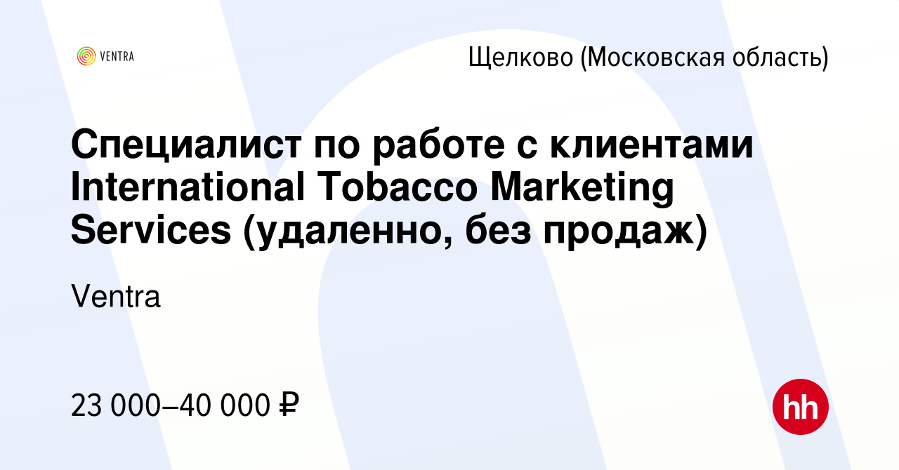 Вакансия Специалист по работе с клиентами International Tobacco Marketing  Services (удаленно, без продаж) в Щелково, работа в компании Ventra  (вакансия в архиве c 1 декабря 2023)