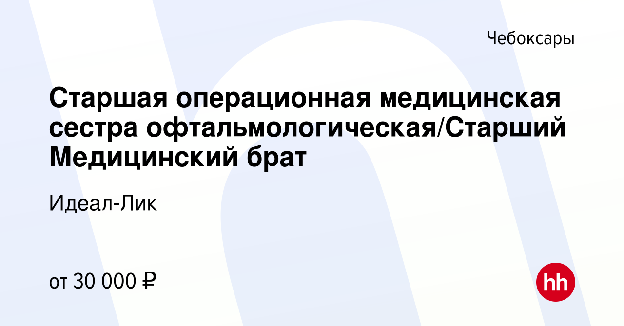 Вакансия Старшая операционная медицинская сестра офтальмологическая/Старший  Медицинский брат в Чебоксарах, работа в компании Идеал-Лик (вакансия в  архиве c 15 октября 2023)