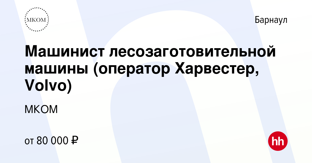 Вакансия Машинист лесозаготовительной машины (оператор Харвестер, Volvo) в  Барнауле, работа в компании МКОМ (вакансия в архиве c 17 октября 2023)