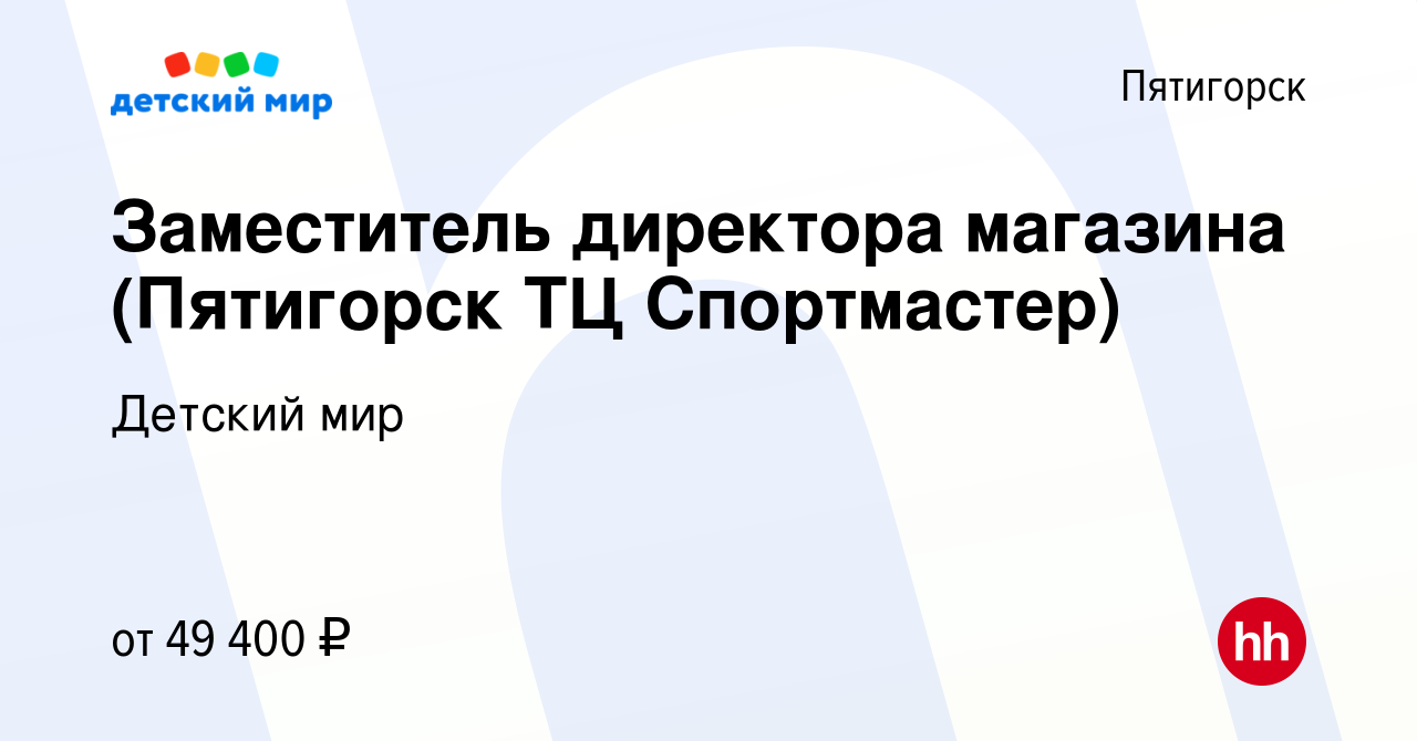 Вакансия Заместитель директора магазина (Пятигорск ТЦ Спортмастер) в  Пятигорске, работа в компании Детский мир (вакансия в архиве c 8 ноября  2023)