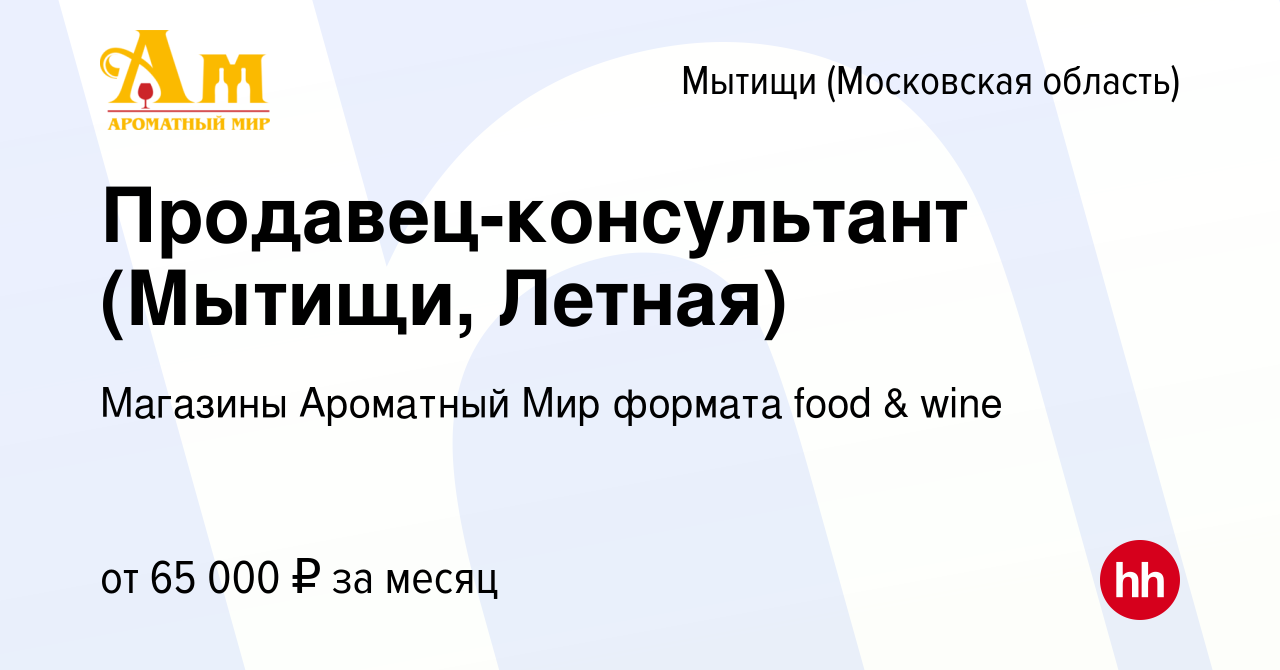 Вакансия Продавец-консультант (Мытищи, Летная) в Мытищах, работа в компании  Магазины Ароматный Мир формата food & wine (вакансия в архиве c 17 октября  2023)