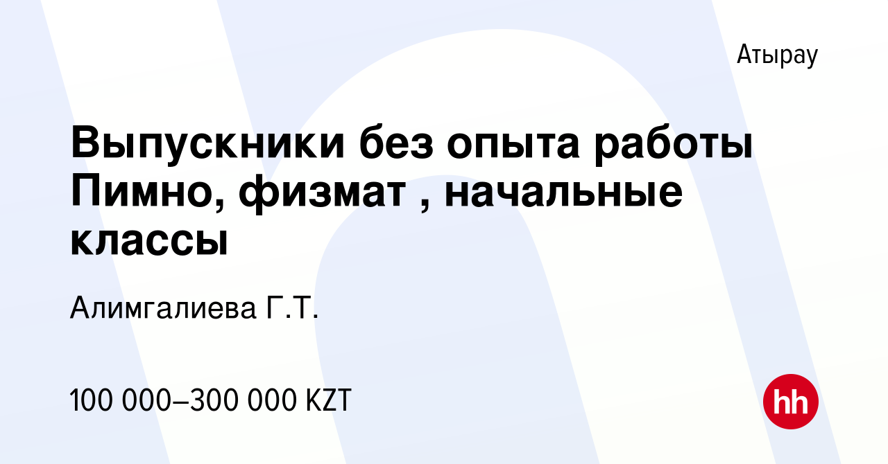 Вакансия Выпускники без опыта работы Пимно, физмат , начальные классы в  Атырау, работа в компании Алимгалиева Г.Т. (вакансия в архиве c 15 сентября  2023)