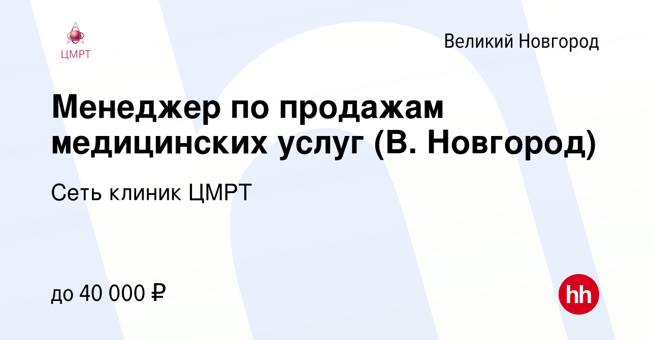 Вакансия Менеджер по продажам медицинских услуг (В. Новгород) в Великом  Новгороде, работа в компании Сеть клиник ЦМРТ (вакансия в архиве c 20  ноября 2023)