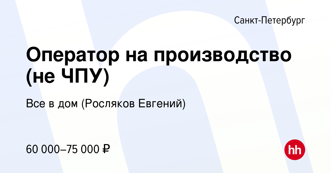 Вакансия Оператор на производство (не ЧПУ) в Санкт-Петербурге, работа в  компании Все в дом (Росляков Евгений) (вакансия в архиве c 5 октября 2023)