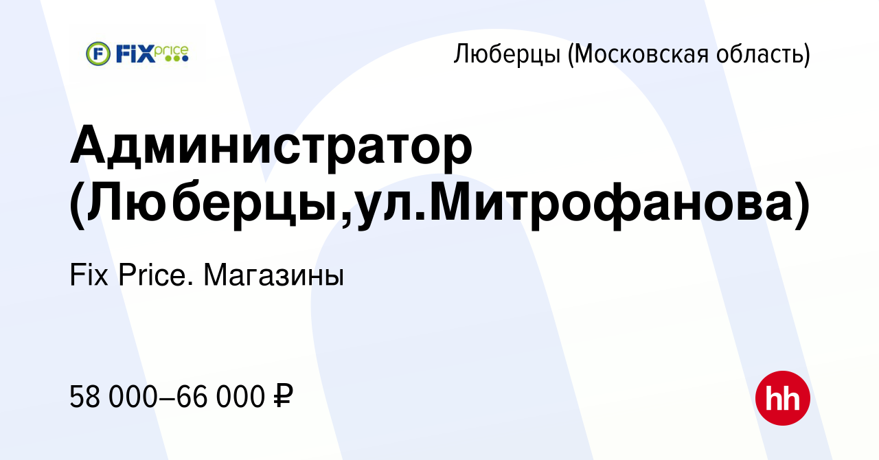 Вакансия Администратор (Люберцы,ул.Митрофанова) в Люберцах, работа в  компании Fix Price. Магазины (вакансия в архиве c 4 октября 2023)