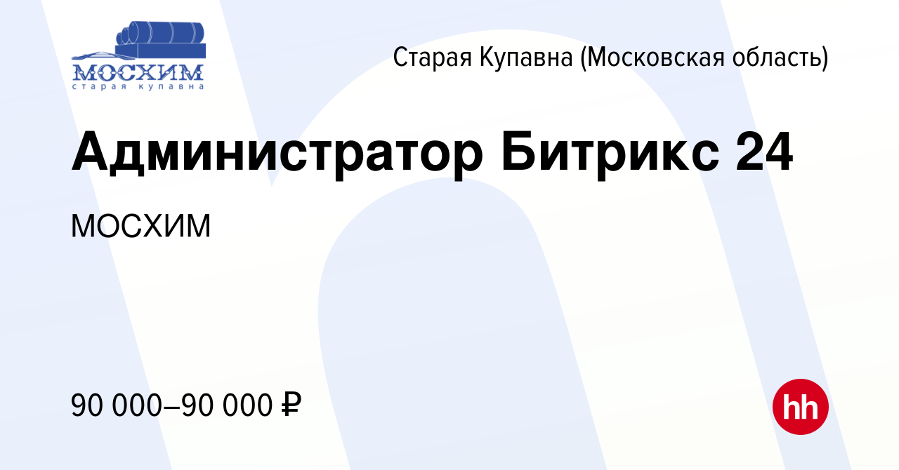 Вакансия Администратор Битрикс 24 в Старой Купавне, работа в компании  МОСХИМ (вакансия в архиве c 15 октября 2023)