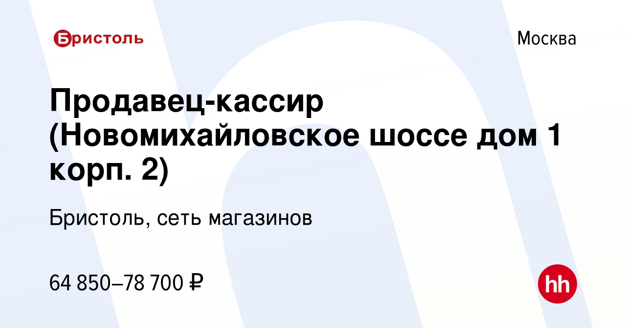 Вакансия Продавец-кассир (Новомихайловское шоссе дом 1 корп. 2) в Москве,  работа в компании Бристоль, сеть магазинов (вакансия в архиве c 1 октября  2023)