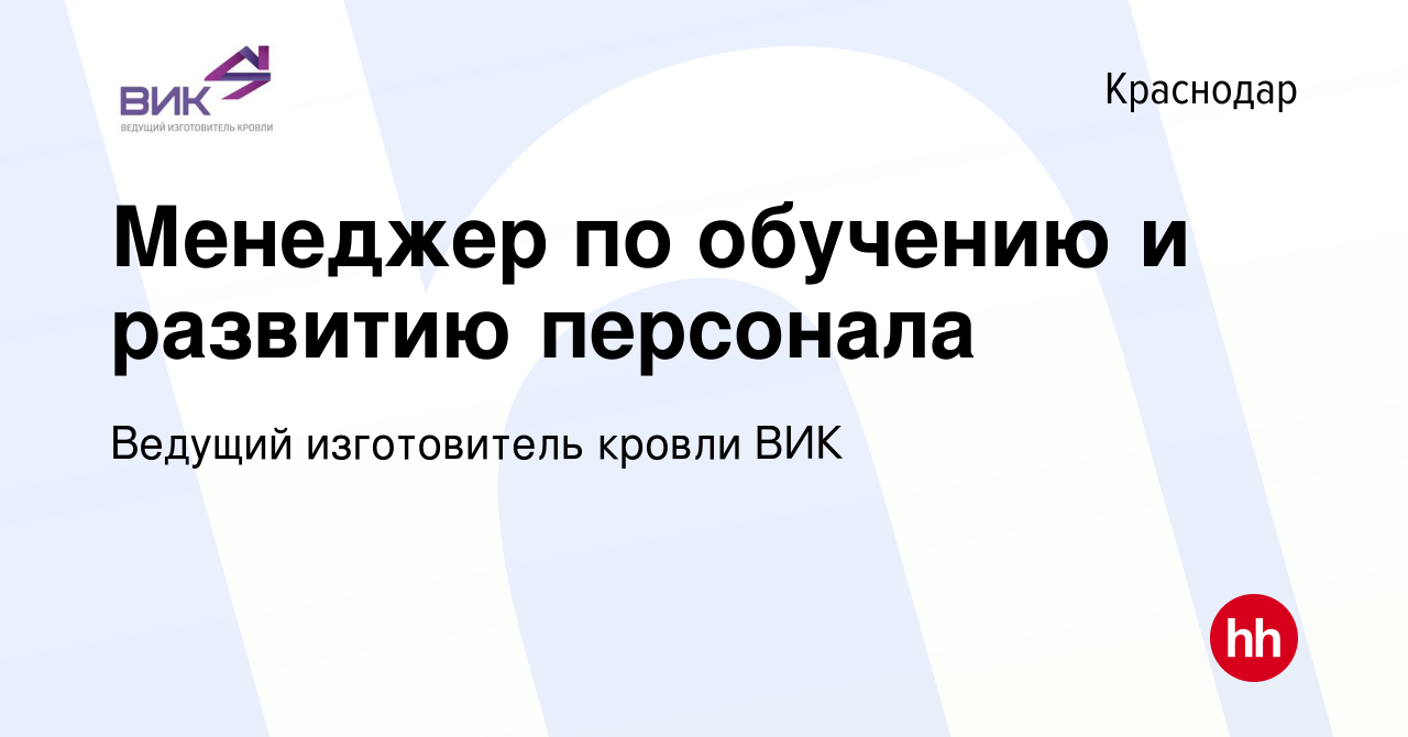 Вакансия Менеджер по обучению и развитию персонала в Краснодаре, работа в  компании Ведущий изготовитель кровли ВИК (вакансия в архиве c 27 сентября  2023)