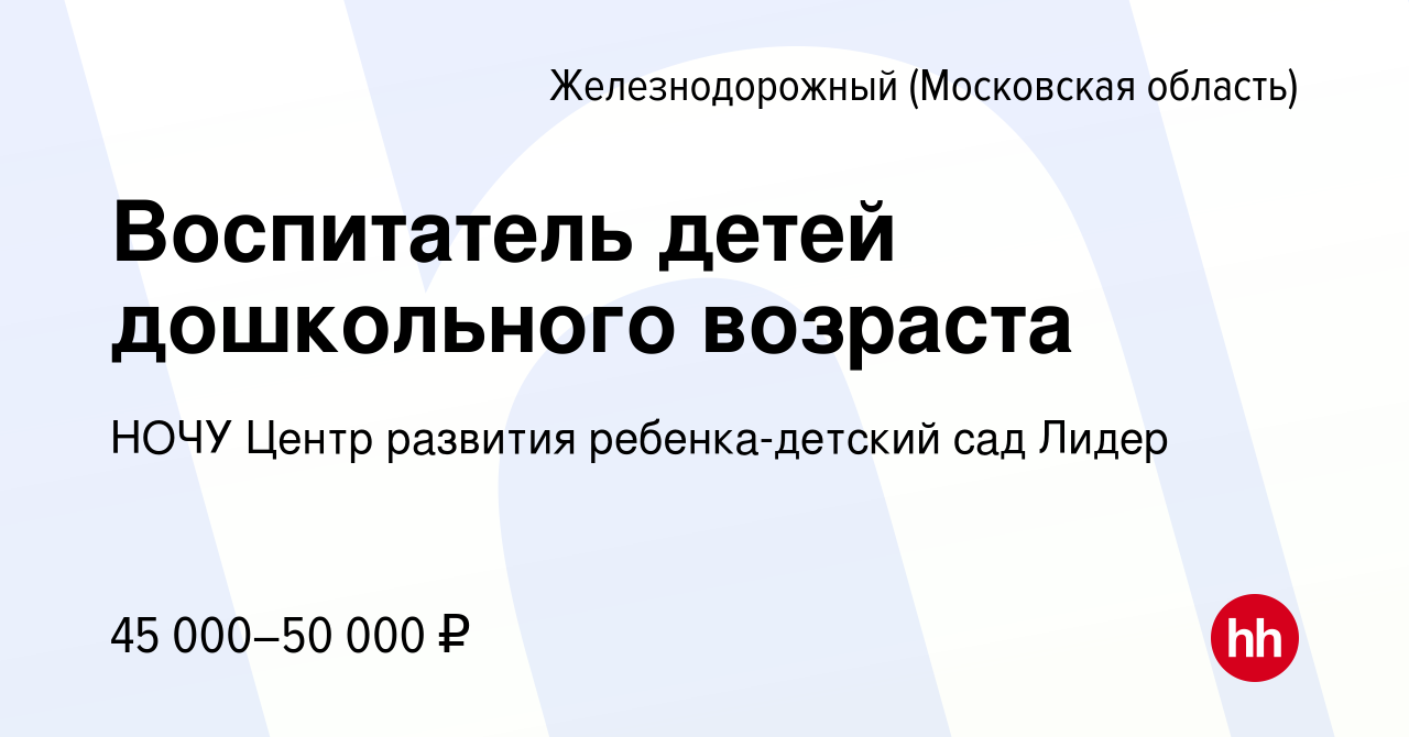 Вакансия Воспитатель детей дошкольного возраста в Железнодорожном, работа в  компании НОЧУ Центр развития ребенка-детский сад Лидер (вакансия в архиве c  15 октября 2023)