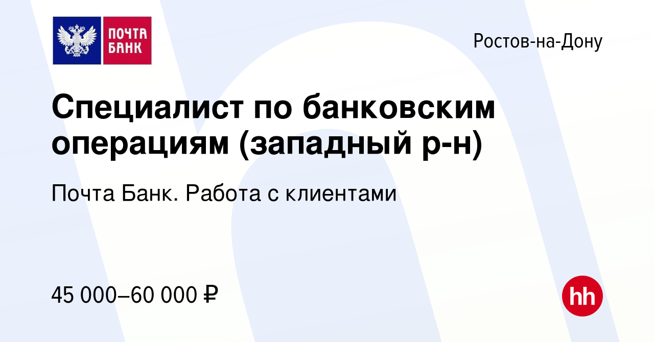 Вакансия Специалист по банковским операциям (западный р-н) в Ростове-на-Дону,  работа в компании Почта Банк. Работа с клиентами (вакансия в архиве c 13  марта 2024)