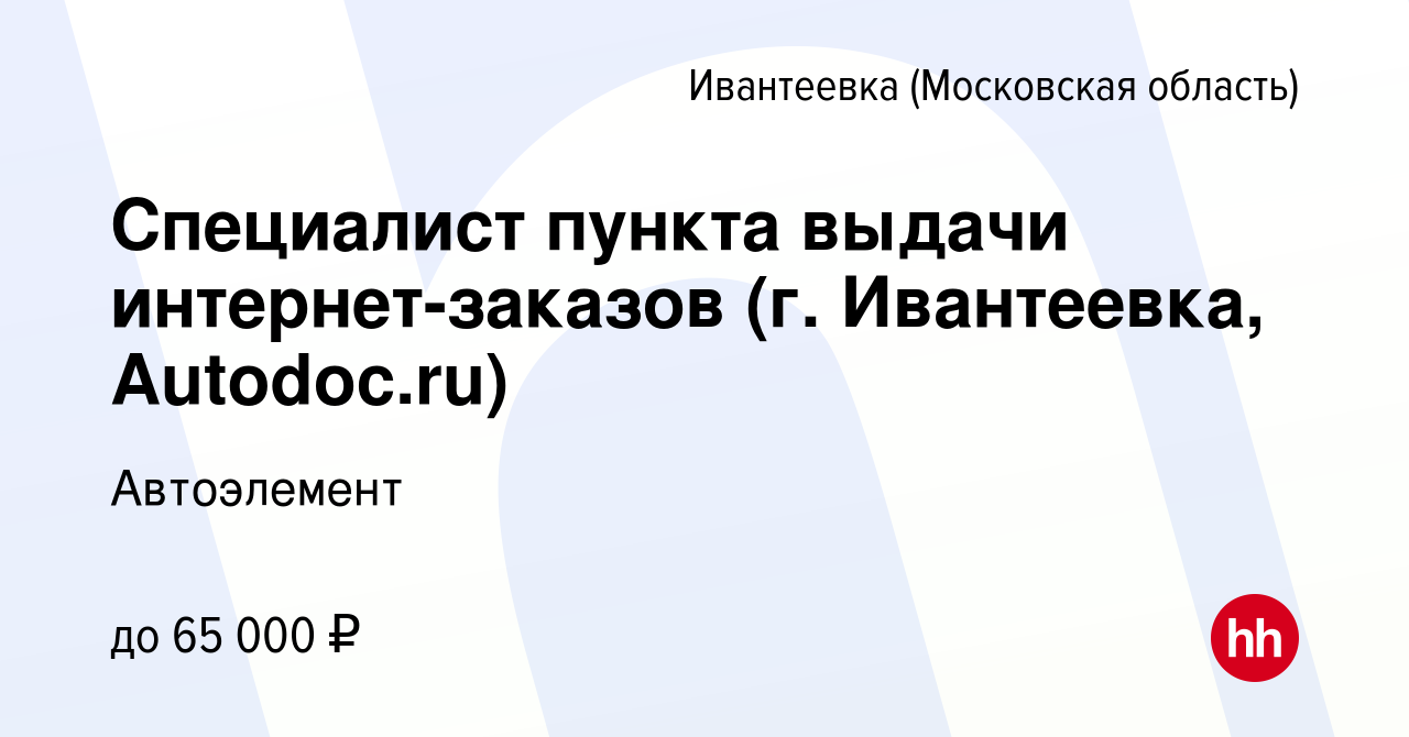 Вакансия Специалист пункта выдачи интернет-заказов (г. Ивантеевка, Autodoc. ru) в Ивантеевке, работа в компании Автоэлемент (вакансия в архиве c 15  октября 2023)