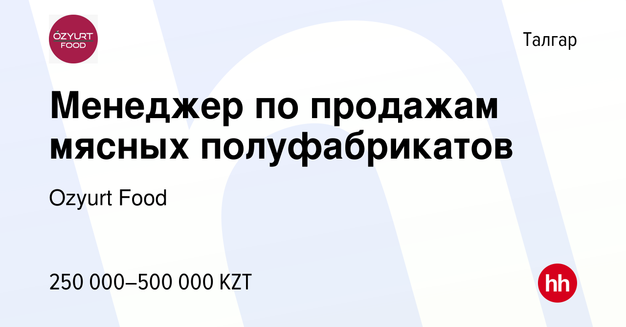 Вакансия Менеджер по продажам мясных полуфабрикатов в Талгаре, работа в  компании Ozyurt Food (вакансия в архиве c 15 октября 2023)