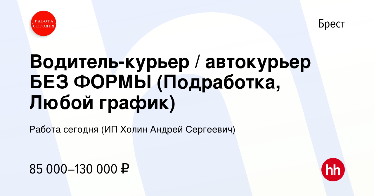 Вакансия Водитель-курьер / автокурьер БЕЗ ФОРМЫ (Подработка, Любой график)  в Бресте, работа в компании Работа сегодня (ИП Холин Андрей Сергеевич)  (вакансия в архиве c 17 сентября 2023)