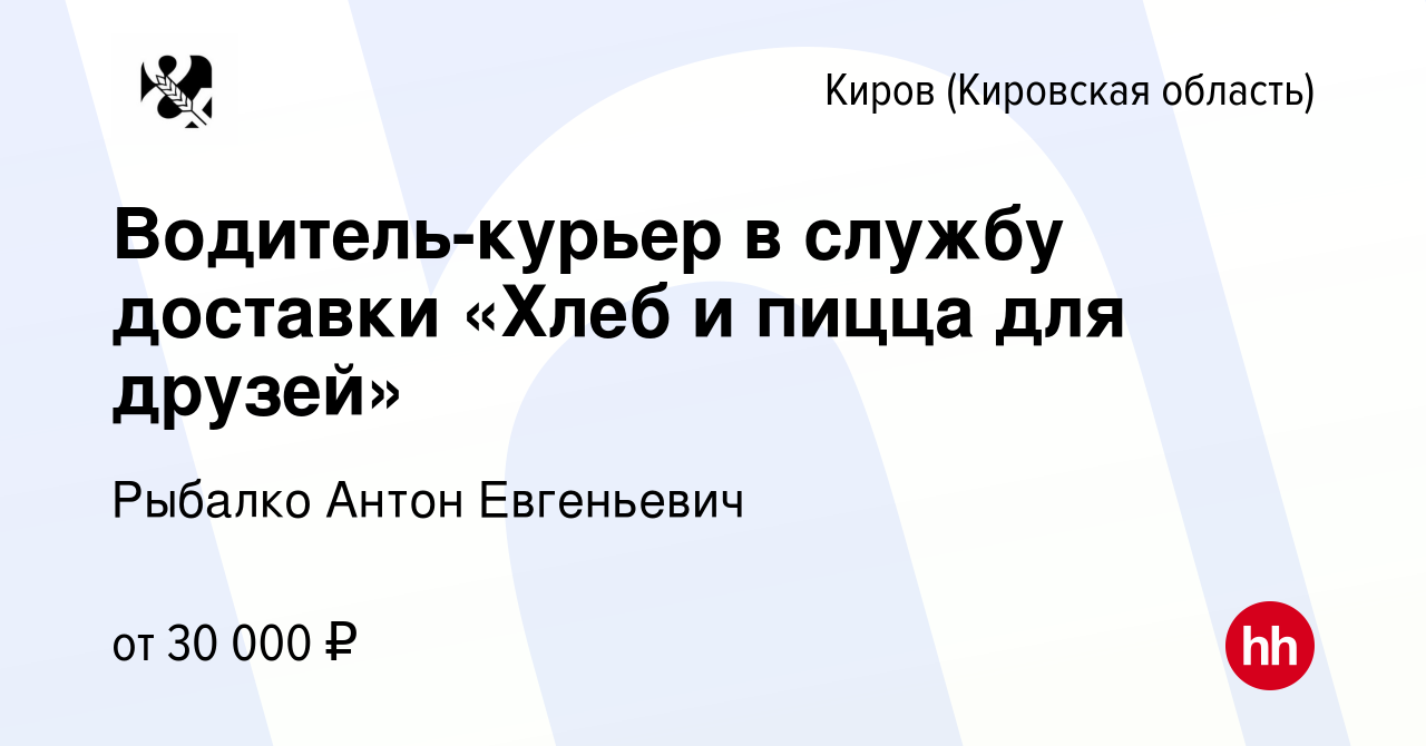 Вакансия Водитель-курьер в службу доставки «Хлеб и пицца для друзей» в  Кирове (Кировская область), работа в компании Рыбалко Антон Евгеньевич  (вакансия в архиве c 16 октября 2023)