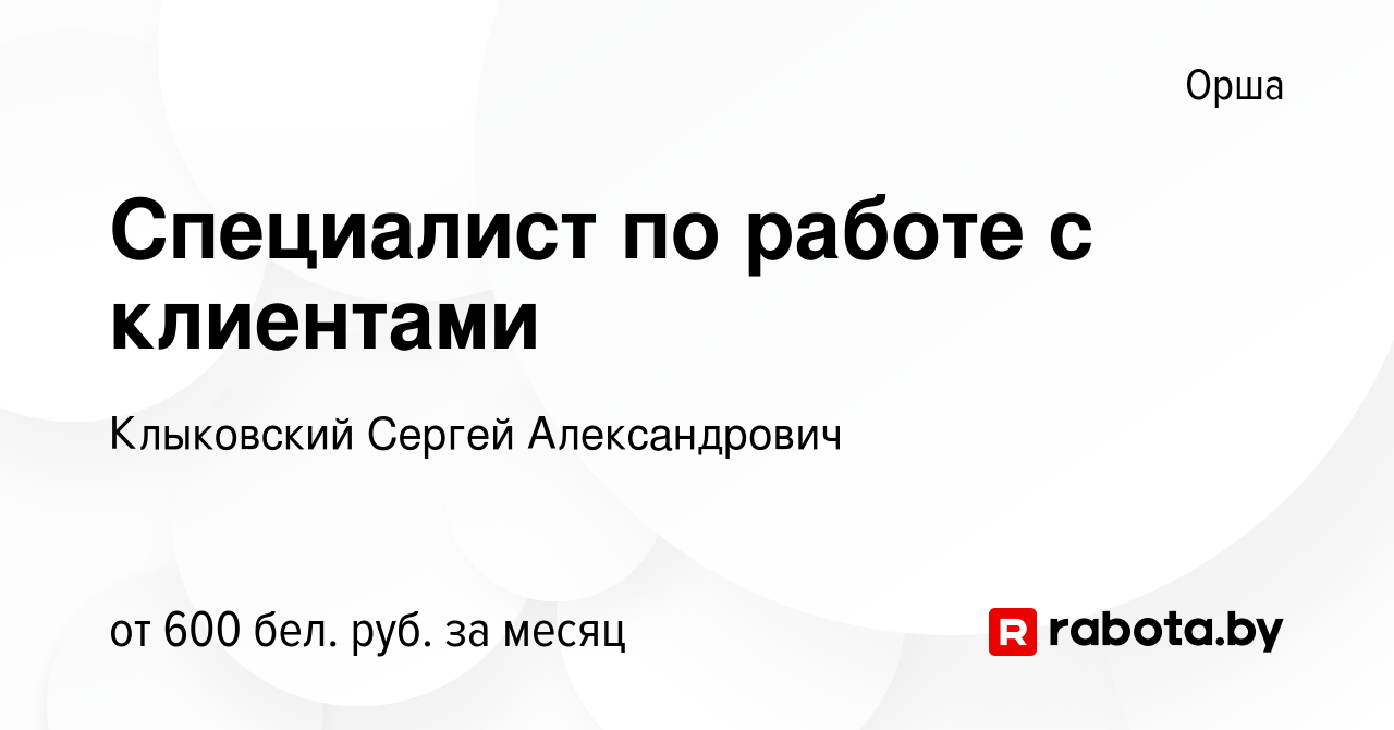 Вакансия Специалист по работе с клиентами в Орше, работа в компании  Клыковский Сергей Александрович (вакансия в архиве c 10 ноября 2023)