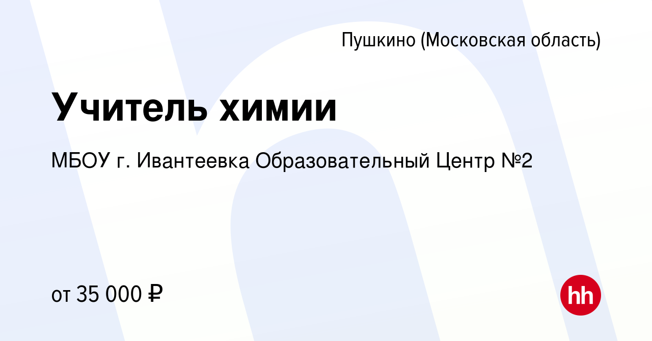 Вакансия Учитель химии в Пушкино (Московская область) , работа в компании  МБОУ г. Ивантеевка Образовательный Центр №2 (вакансия в архиве c 17 октября  2023)