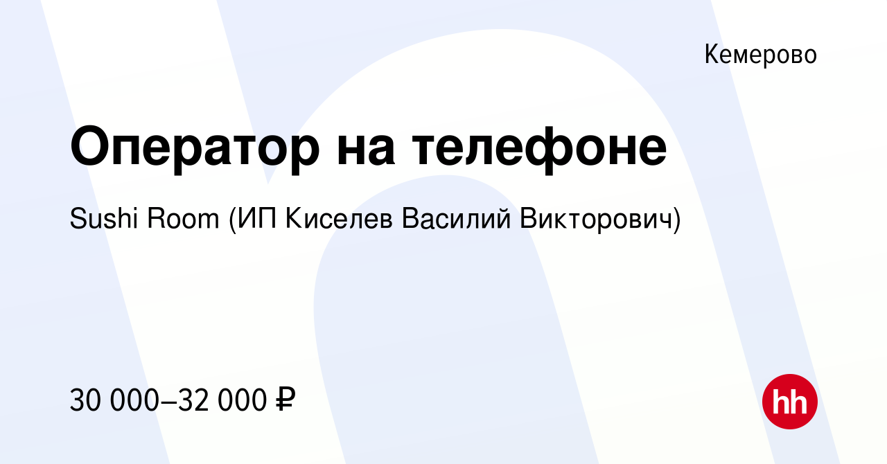 Вакансия Оператор на телефоне в Кемерове, работа в компании Sushi Room (ИП  Киселев Василий Викторович) (вакансия в архиве c 17 октября 2023)