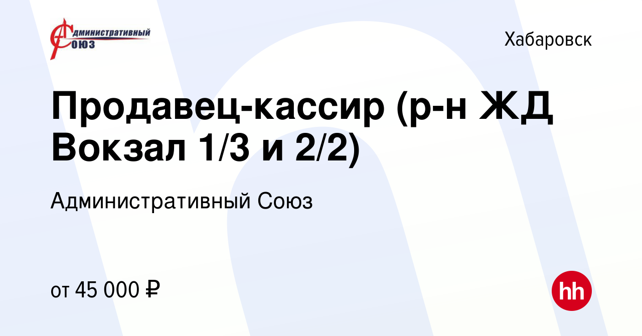 Вакансия Продавец-кассир (р-н ЖД Вокзал 1/3 и 2/2) в Хабаровске, работа в  компании Административный Союз (вакансия в архиве c 16 октября 2023)