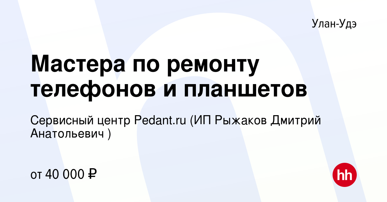 Вакансия Мастера по ремонту телефонов и планшетов в Улан-Удэ, работа в  компании Сервисный центр Pedant.ru (ИП Рыжаков Дмитрий Анатольевич )  (вакансия в архиве c 17 октября 2023)