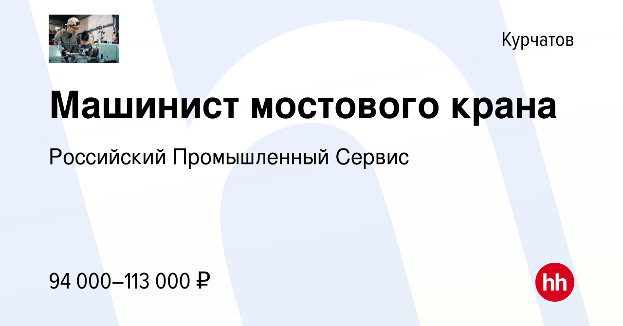 Вакансия Машинист мостового крана в Курчатове, работа в компании Российский  Промышленный Сервис (вакансия в архиве c 17 октября 2023)