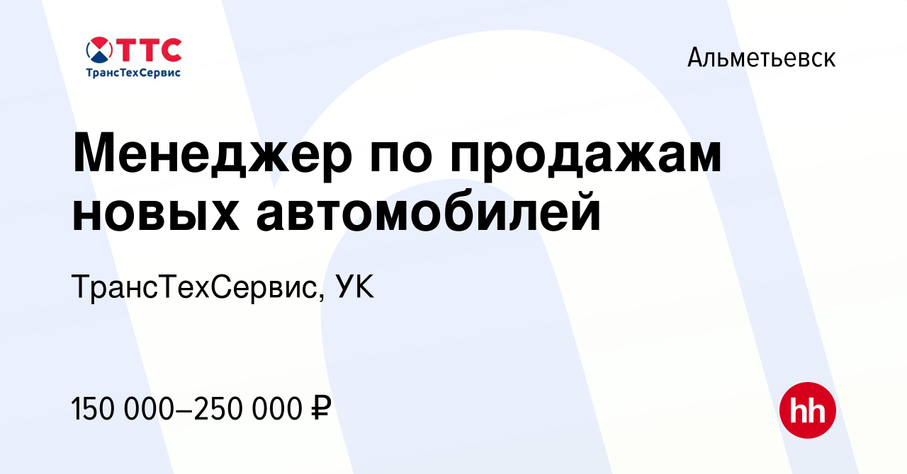 Вакансия Менеджер по продажам новых автомобилей в Альметьевске, работа в  компании ТрансТехСервис, УК (вакансия в архиве c 14 января 2024)