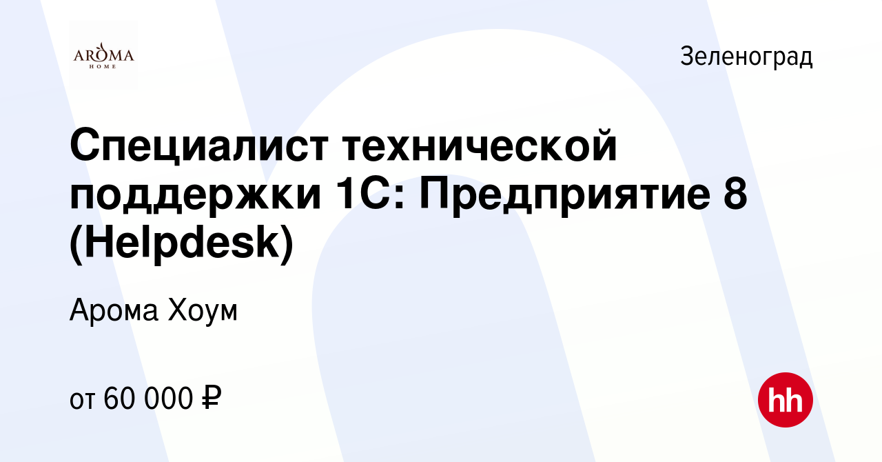 Вакансия Специалист технической поддержки 1С: Предприятие 8 (Helpdesk) в  Зеленограде, работа в компании Арома Хоум (вакансия в архиве c 28 сентября  2023)