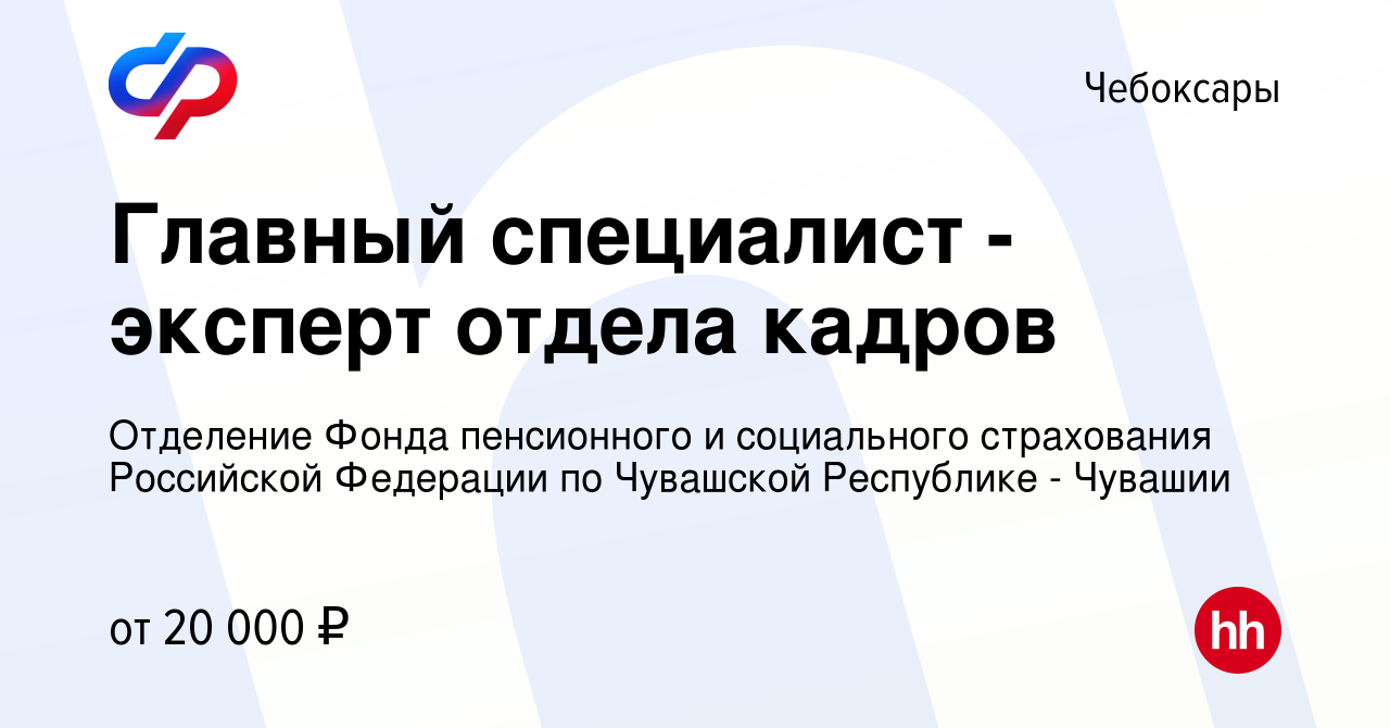 Вакансия Главный специалист - эксперт отдела кадров в Чебоксарах, работа в  компании Отделение Фонда пенсионного и социального страхования Российской  Федерации по Чувашской Республике - Чувашии (вакансия в архиве c 20  сентября 2023)