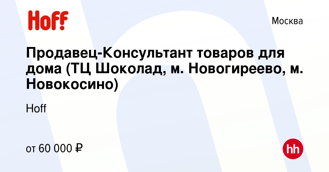 Вакансия Продавец-Консультант товаров для дома (ТЦ Шоколад, м. Новогиреево,  м. Новокосино) в Москве, работа в компании Hoff (вакансия в архиве c 23  апреля 2024)