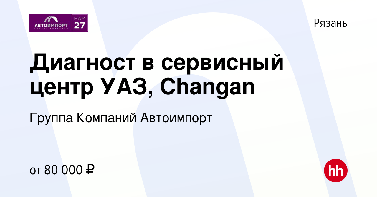 Вакансия Диагност в сервисный центр УАЗ, Changan в Рязани, работа в  компании Группа Компаний Автоимпорт