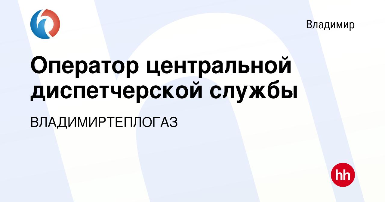 Вакансия Оператор центральной диспетчерской службы во Владимире, работа в  компании ВЛАДИМИРТЕПЛОГАЗ (вакансия в архиве c 12 октября 2023)