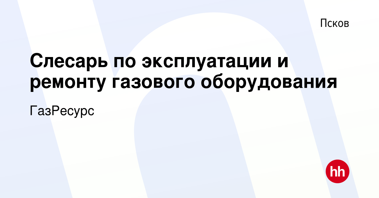 Вакансия Слесарь по эксплуатации и ремонту газового оборудования в Пскове,  работа в компании ГазРесурс (вакансия в архиве c 18 октября 2023)