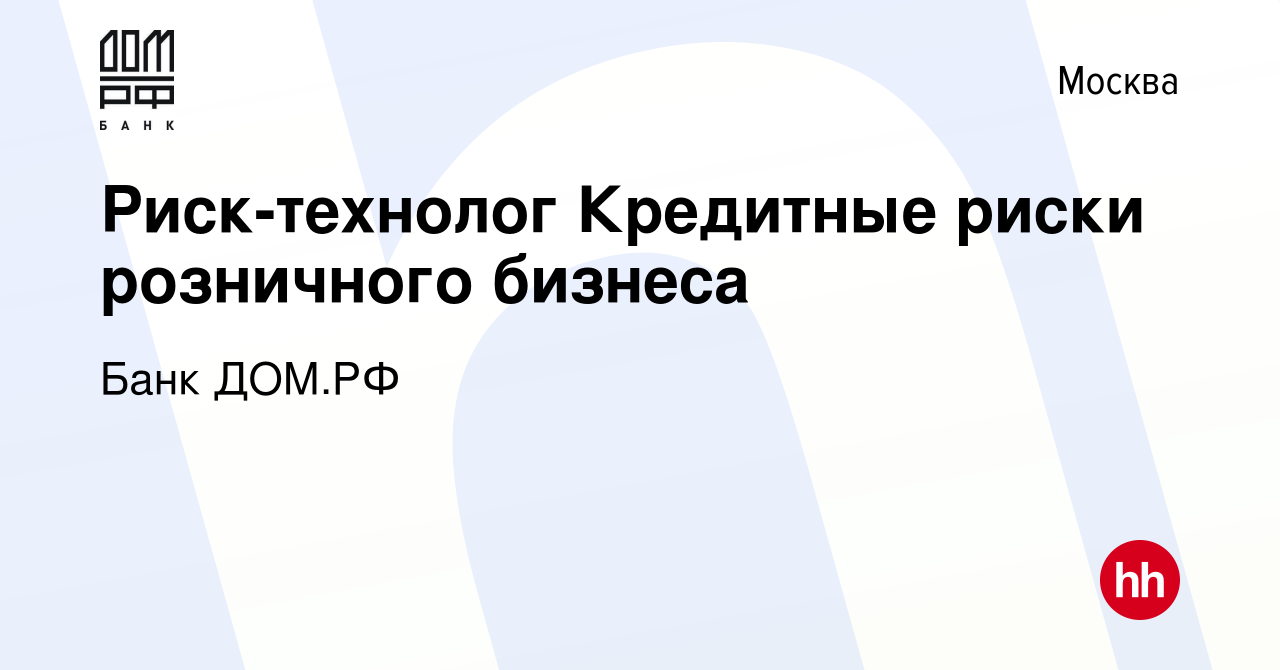 Вакансия Риск-технолог Кредитные риски розничного бизнеса в Москве, работа  в компании Банк ДОМ.РФ